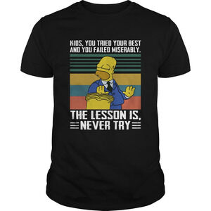 Kids You Tried Your Best And You Failed Miserably The Lesson Is Never Try Shirt